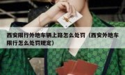 西安限行外地车辆上路怎么处罚（西安外地车限行怎么处罚规定）
