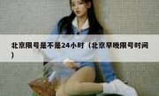 北京限号是不是24小时（北京早晚限号时间）