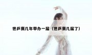 世乒赛几年举办一届（世乒赛几届了） 