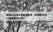 天津2022年6月取消限号（天津限号2021最新限号六月） 