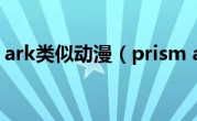 prism ark类似动漫（prism ark）