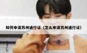 如何申请苏州通行证（怎么申请苏州通行证）