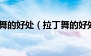 拉丁舞的好处（拉丁舞的好处）