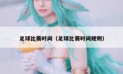 足球比赛时间（足球比赛时间规则） 