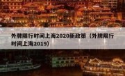 外牌限行时间上海2020新政策（外牌限行时间上海2019） 