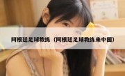 阿根廷足球教练（阿根廷足球教练来中国） 