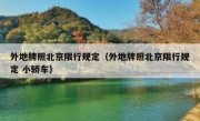 外地牌照北京限行规定（外地牌照北京限行规定 小轿车） 