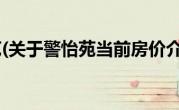 警怡苑(关于警怡苑当前房价介绍) 