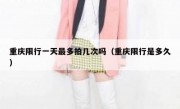 重庆限行一天最多拍几次吗（重庆限行是多久） 