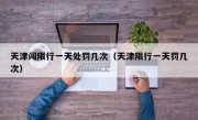 天津闯限行一天处罚几次（天津限行一天罚几次） 