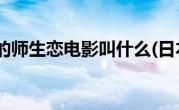 日本很火的师生恋电影叫什么(日本很火的师生恋电影)
