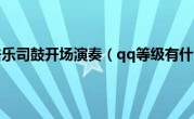 秦腔打击乐司鼓开场演奏（qq等级有什么用）