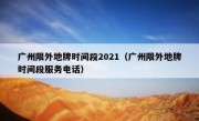 广州限外地牌时间段2021（广州限外地牌时间段服务电话） 