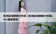 杭州区域牌限行时间（杭州区域牌限行时间2021最新规定） - 高通咨询