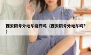 西安限号外地车能开吗（西安限号外地车吗?） 