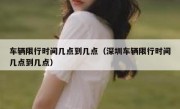 车辆限行时间几点到几点（深圳车辆限行时间几点到几点） 