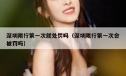 深圳限行第一次就处罚吗（深圳限行第一次会被罚吗）