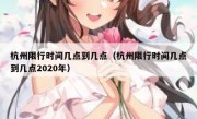 杭州限行时间几点到几点（杭州限行时间几点到几点2020年） 