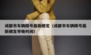 成都市车辆限号最新规定（成都市车辆限号最新规定早晚时间） 