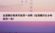 北京限行每天只处罚一次吗（北京限行几小时处罚一次） 