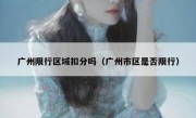 广州限行区域扣分吗（广州市区是否限行） 
