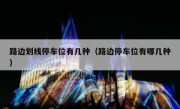 路边划线停车位有几种（路边停车位有哪几种） 