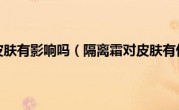 隔离霜对皮肤有影响吗（隔离霜对皮肤有伤害吗）