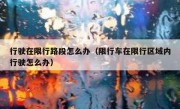 行驶在限行路段怎么办（限行车在限行区域内行驶怎么办）