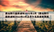 唐山限行最新通知2022年2月（唐山限行最新通知2022年2月正月十五高速免费莫）