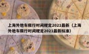 上海外地车限行时间规定2021最新（上海外地车限行时间规定2021最新标准） 