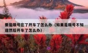 要是限号忘了开车了怎么办（如果是限号不知道然后开车了怎么办）