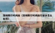 深圳限行时间段（深圳限行时间段行驶会怎么处罚） - 高通咨询