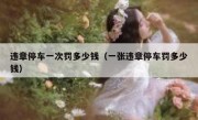 违章停车一次罚多少钱（一张违章停车罚多少钱） 