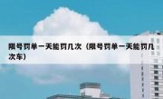 限号罚单一天能罚几次（限号罚单一天能罚几次车） 