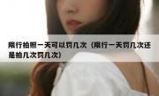 限行拍照一天可以罚几次（限行一天罚几次还是拍几次罚几次） 