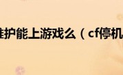 cf停机维护能上游戏么（cf停机维护）