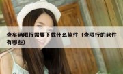 查车辆限行需要下载什么软件（查限行的软件有哪些）