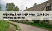 外地牌照在上海限行时间和路段（上海市区对外地牌照的限行时间）