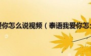 泰语我爱你怎么说视频（泰语我爱你怎么说）