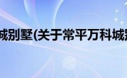 常平万科城别墅(关于常平万科城别墅当前房价介绍) 