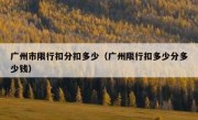 广州市限行扣分扣多少（广州限行扣多少分多少钱） 
