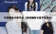 手游辅助卡盟平台（游戏辅助卡盟平台大全） 