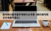 尾号限行尾号是字母按什么号算（限行尾号英文字母尾号算几） 