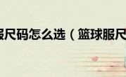 篮球服尺码怎么选（篮球服尺码）