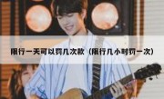 限行一天可以罚几次款（限行几小时罚一次） 