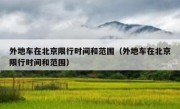 外地车在北京限行时间和范围（外地车在北京限行时间和范围） - 高通咨询