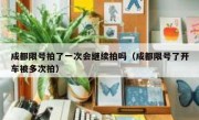 成都限号拍了一次会继续拍吗（成都限号了开车被多次拍） 