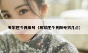 石家庄今日限号（石家庄今日限号到几点） 