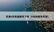 天津6月恢复限号了吗（6月份限号天津） 