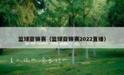 篮球亚锦赛（篮球亚锦赛2022直播） 